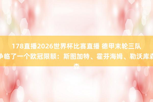 178直播2026世界杯比赛直播 德甲末轮三队争临了一个欧冠限额：斯图加特、霍芬海姆、勒沃库森
