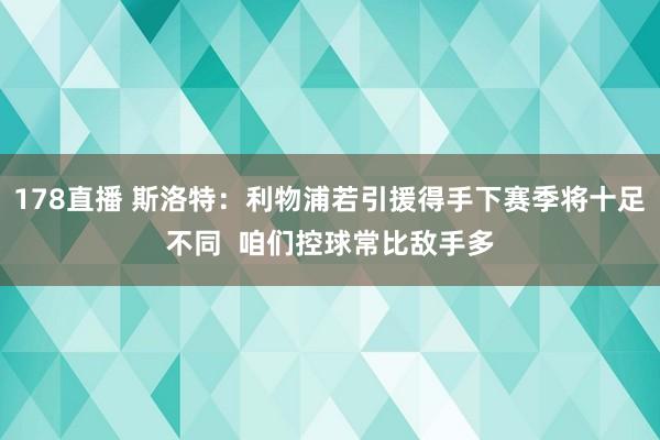 178直播 斯洛特：利物浦若引援得手下赛季将十足不同  咱们控球常比敌手多