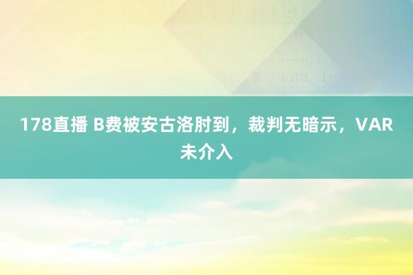 178直播 B费被安古洛肘到，裁判无暗示，VAR未介入