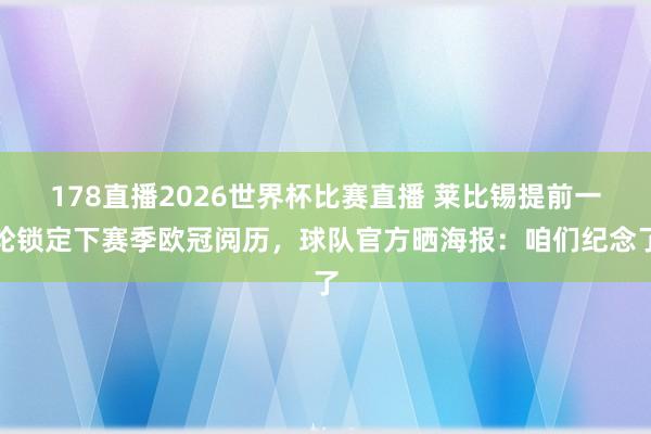 178直播2026世界杯比赛直播 莱比锡提前一轮锁定下赛季欧冠阅历，球队官方晒海报：咱们纪念了
