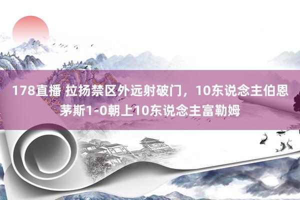 178直播 拉扬禁区外远射破门，10东说念主伯恩茅斯1-0朝上10东说念主富勒姆