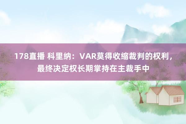 178直播 科里纳：VAR莫得收缩裁判的权利，最终决定权长期掌持在主裁手中
