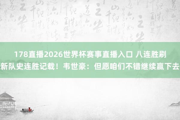 178直播2026世界杯赛事直播入口 八连胜刷新队史连胜记载