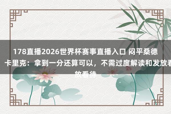 178直播2026世界杯赛事直播入口 闷平桑德兰！卡里克：拿到一分还算可以，不需过度解读和发放看待