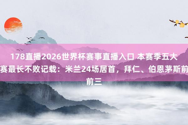 178直播2026世界杯赛事直播入口 本赛季五大联赛最长不败记载：米兰24场居首，拜仁、伯恩茅斯前三