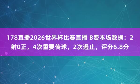 178直播2026世界杯比赛直播 B费本场数据：2射0正，4次重要传球，2次遏止，<a href=