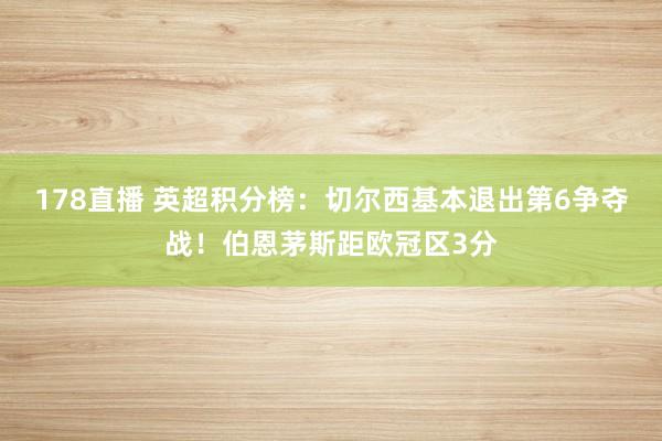 178直播 英超积分榜：切尔西基本退出第6争夺战！伯恩茅斯距欧冠区3分
