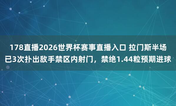 178直播2026世界杯赛事直播入口 拉门斯半场已3次扑出敌手禁区内射门，禁绝1.44粒预期进球