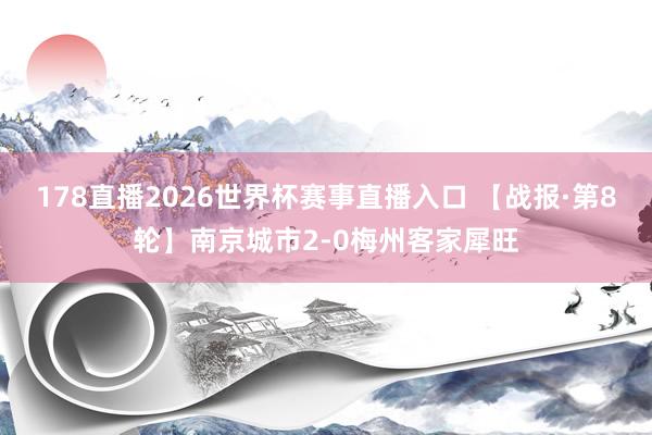 178直播2026世界杯赛事直播入口 【战报·第8轮】南京城市2-0梅州客家犀旺