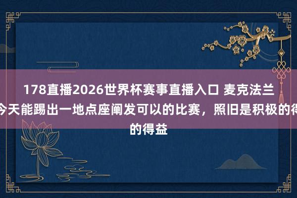 178直播2026世界杯赛事直播入口 麦克法兰：今天能踢出一地点座阐发可以的比赛，照旧是积极的得益