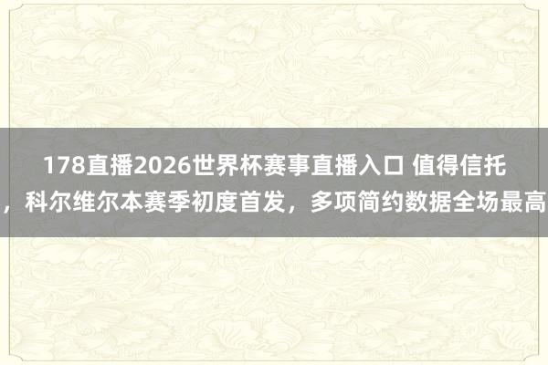 178直播2026世界杯赛事直播入口 值得信托，科尔维尔本赛季初度首发，多项简约数据全场最高