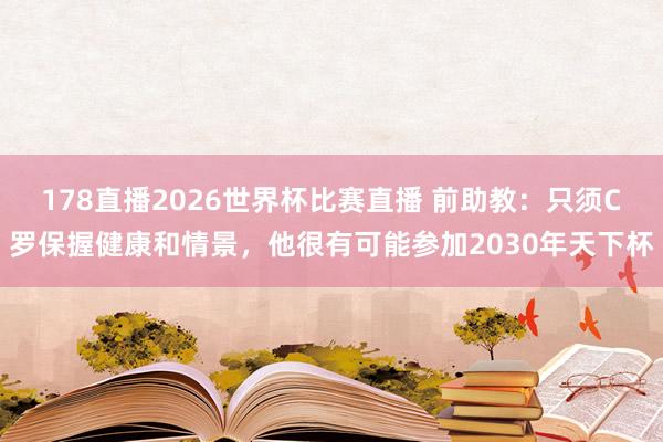 178直播2026世界杯比赛直播 前助教：只须C罗保握健康和情景，他很有可能参加2030年天下杯