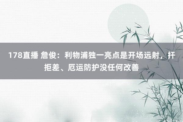 178直播 詹俊：利物浦独一亮点是开场远射，扞拒差、厄运防护没任何改善