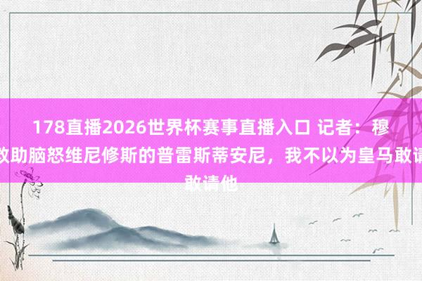 178直播2026世界杯赛事直播入口 记者：穆帅救助脑怒维尼修斯的普雷斯蒂安尼，我不以为皇马敢请他