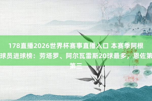178直播2026世界杯赛事直播入口 本赛季阿根廷球员进球榜：劳塔罗、阿尔瓦雷斯20球最多，恩佐第三
