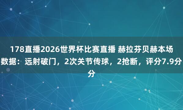 178直播2026世界杯比赛直播 赫拉芬贝赫本场数据：远射破门，2次关节传球，2抢断，评分7.9分