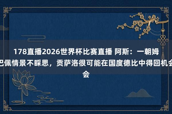 178直播2026世界杯比赛直播 阿斯：一朝姆巴佩情景不睬思，贡萨洛很可能在国度德比中得回机会