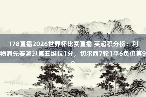 178直播2026世界杯比赛直播 英超积分榜：利物浦先赛越过第五维拉1分，切尔西7轮1平6负仍第9