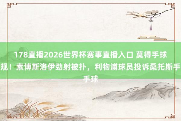 178直播2026世界杯赛事直播入口 莫得手球犯规！索博斯洛伊劲射被扑，利物浦球员投诉桑托斯手球
