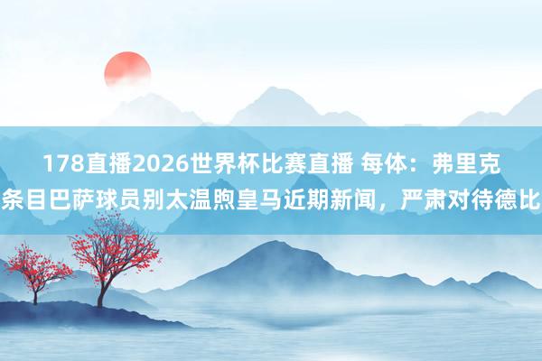 178直播2026世界杯比赛直播 每体：弗里克条目巴萨球员别太温煦皇马近期新闻，严肃对待德比