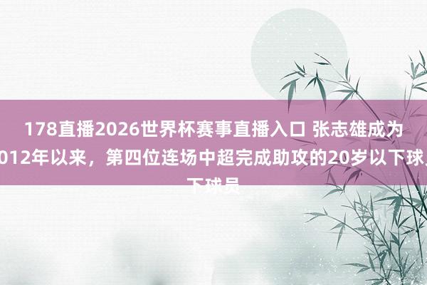 178直播2026世界杯赛事直播入口 张志雄成为2012年以来，第四位连场中超完成助攻的20岁以下球员