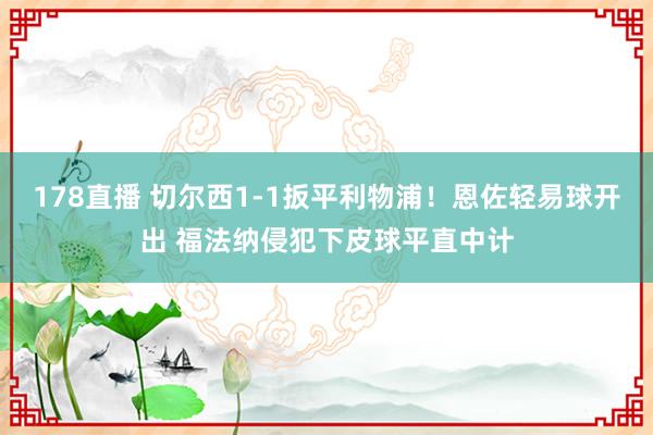 178直播 切尔西1-1扳平利物浦！恩佐轻易球开出 福法纳侵犯下皮球平直中计
