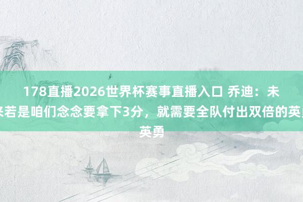 178直播2026世界杯赛事直播入口 乔迪：未来若是咱们念念要拿下3分，就需要全队付出双倍的英勇