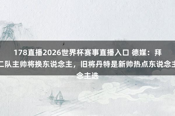 178直播2026世界杯赛事直播入口 德媒：拜仁二队主帅将换东说念主，旧将丹特是新帅热点东说念主选
