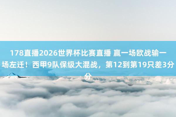 178直播2026世界杯比赛直播 赢一场欧战输一场左迁！西甲9队保级大混战，第12到第19只差3分