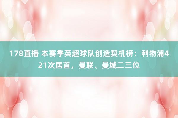 178直播 本赛季英超球队创造契机榜：利物浦421次居首，曼联、曼城二三位