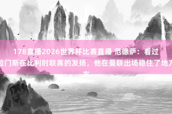 178直播2026世界杯比赛直播 范德萨：看过拉门斯在比利时联赛的发扬，他在曼联出场稳住了地方