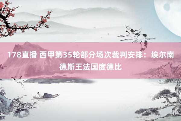 178直播 西甲第35轮部分场次裁判安排：埃尔南德斯王法国度德比