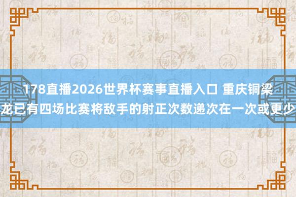 178直播2026世界杯赛事直播入口 重庆铜梁龙已有四场比赛将敌手的射正次数递次在一次或更少