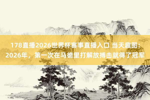 178直播2026世界杯赛事直播入口 当天趣图：2026年，第一次在马德里打解放搏击就得了冠军