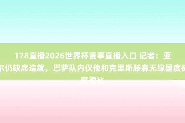 178直播2026世界杯赛事直播入口 记者：亚马尔仍缺席造就，巴萨队内仅他和克里斯滕森无缘国度德比
