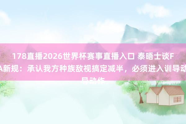 178直播2026世界杯赛事直播入口 泰晤士谈FIFA新规：承认我方种族敌视搞定减半，必须进入训导动作