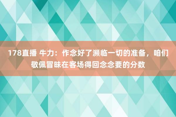 178直播 牛力：作念好了濒临一切的准备，咱们敬佩冒昧在客场得回念念要的分数