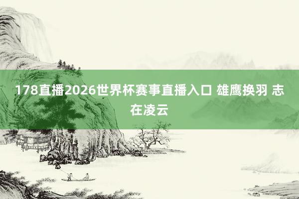 178直播2026世界杯赛事直播入口 雄鹰换羽 志在凌云
