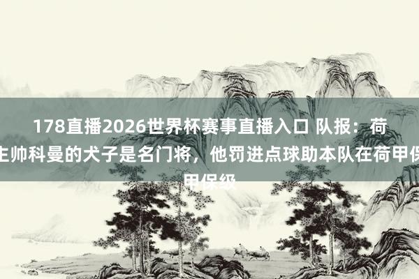 178直播2026世界杯赛事直播入口 队报：荷兰主帅科曼的犬子是名门将，他罚进点球助本队在荷甲保级