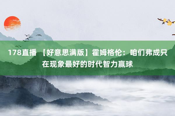 178直播 【好意思满版】霍姆格伦：咱们弗成只在现象最好的时代智力赢球