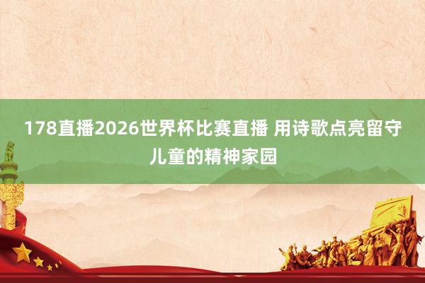 178直播2026世界杯比赛直播 用诗歌点亮留守儿童的精神家园