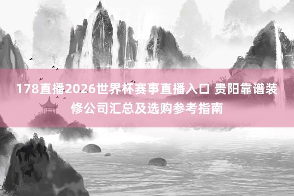 178直播2026世界杯赛事直播入口 贵阳靠谱装修公司汇总及选购参考指南