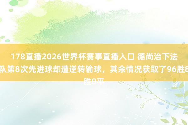 178直播2026世界杯赛事直播入口 德尚治下法国队第8次先进球却遭逆转输球，其余情况获取了96胜8平