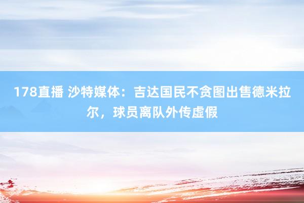 178直播 沙特媒体:吉达国民不贪图出售德米拉尔,球员离队外传虚假