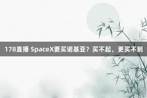 178直播 SpaceX要买诺基亚?买不起,更买不到