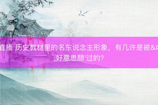 178直播 历史教材里的名东说念主形象,有几许是被'好意思颜'过的?