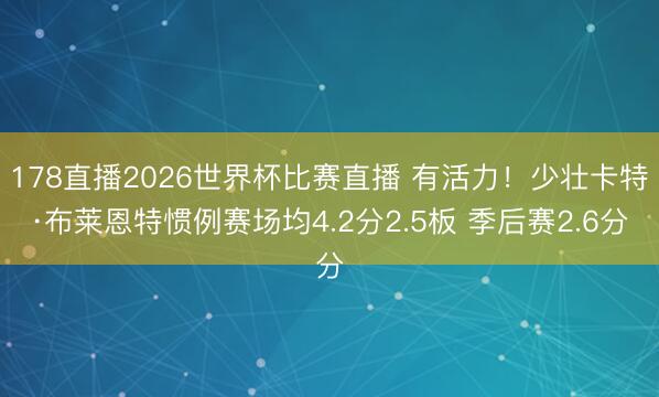 178直播2026世界杯比赛直播 有活力!少壮卡特·布莱恩特惯例赛场均4.2分2.5板 季后赛2.6分