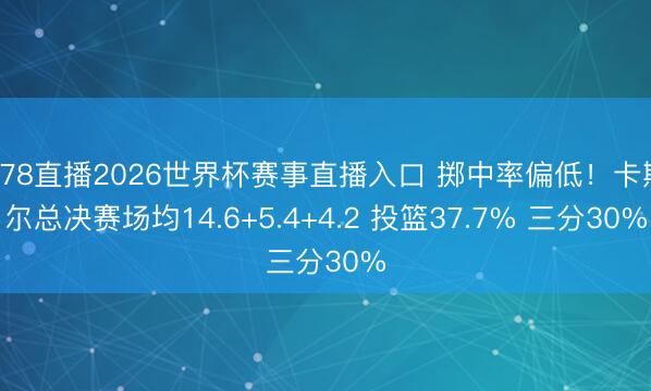 178直播2026世界杯赛事直播入口 掷中率偏低！卡斯尔总决赛场均14.6+5.4+4.2 投篮37.7% 三分30%