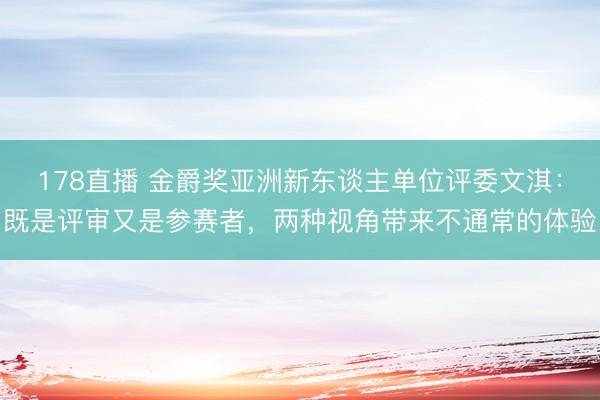 178直播 金爵奖亚洲新东谈主单位评委文淇:既是评审又是参赛者,两种视角带来不通常的体验