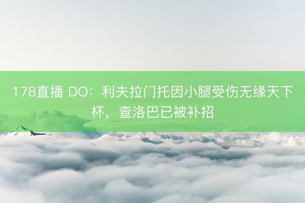 178直播 DO：利夫拉门托因小腿受伤无缘天下杯，查洛巴已被补招